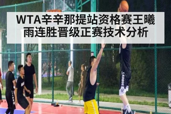 WTA辛辛那提站资格赛王曦雨连胜晋级正赛技术分析