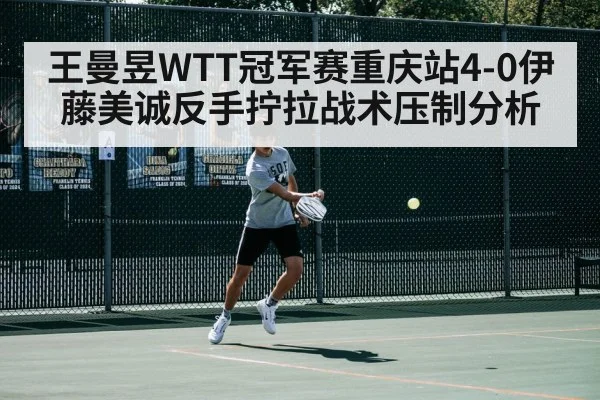 王曼昱WTT冠军赛重庆站4-0伊藤美诚反手拧拉战术压制分析