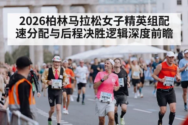 2026柏林马拉松女子精英组配速分配与后程决胜逻辑深度前瞻