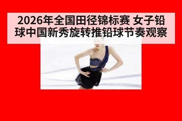 2026年全国田径锦标赛 女子铅球中国新秀旋转推铅球节奏观察