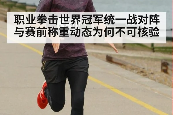 职业拳击世界冠军统一战对阵与赛前称重动态为何不可核验