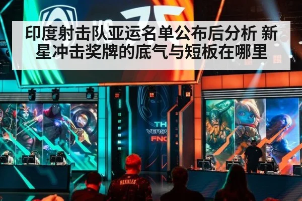 印度射击队亚运名单公布后分析 新星冲击奖牌的底气与短板在哪里