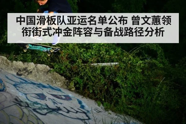 中国滑板队亚运名单公布 曾文蕙领衔街式冲金阵容与备战路径分析