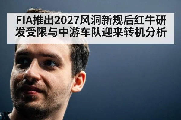 FIA推出2027风洞新规后红牛研发受限与中游车队迎来转机分析